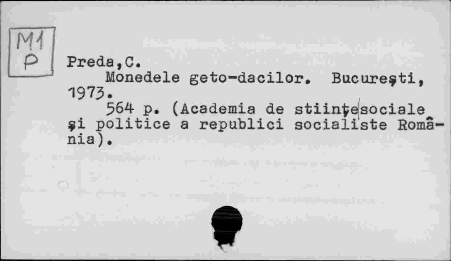 ﻿Ж
P Preda,C.
---J Monedele geto-dacilor. Bucuresti, 1973.
564 p. (Academia de stiinfcejsociale çi politice a republic! socialiste Romania ) •